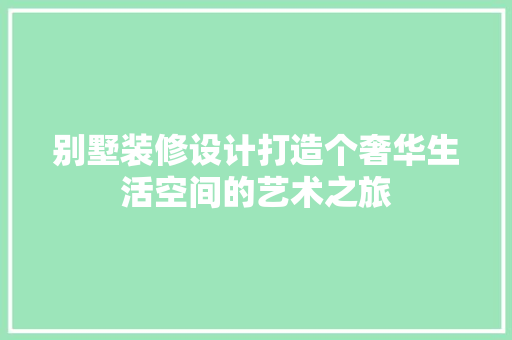 别墅装修设计打造个奢华生活空间的艺术之旅
