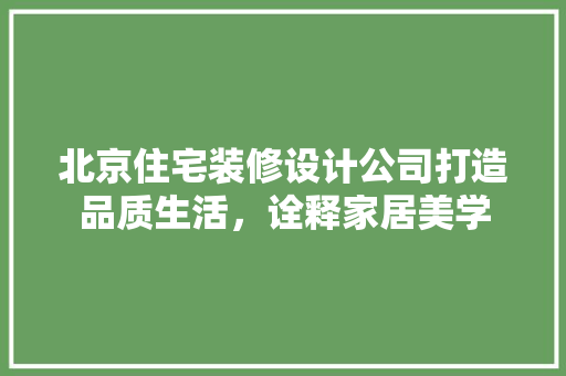 北京住宅装修设计公司打造品质生活，诠释家居美学 材料设备