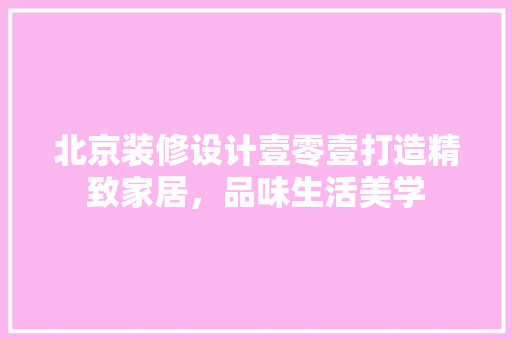北京装修设计壹零壹打造精致家居，品味生活美学 新型材料