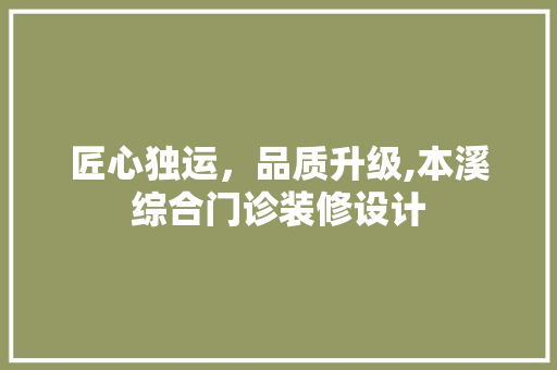 匠心独运，品质升级,本溪综合门诊装修设计