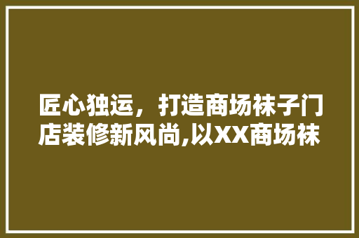 匠心独运，打造商场袜子门店装修新风尚,以XX商场袜子门店为例