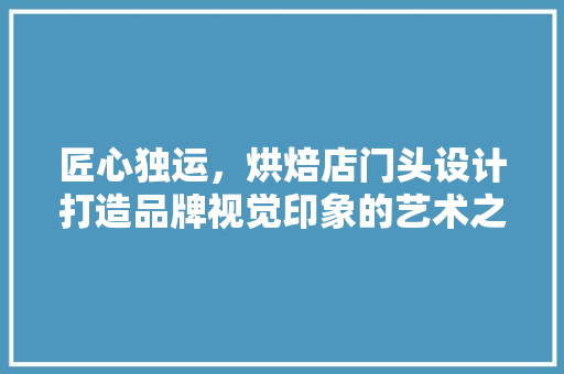 匠心独运，烘焙店门头设计打造品牌视觉印象的艺术之旅