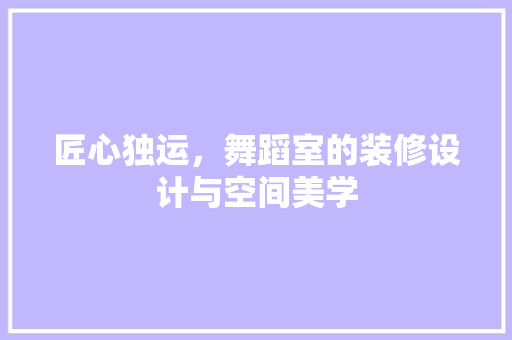 匠心独运，舞蹈室的装修设计与空间美学