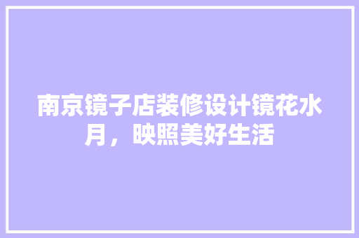 南京镜子店装修设计镜花水月，映照美好生活