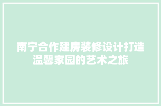 南宁合作建房装修设计打造温馨家园的艺术之旅
