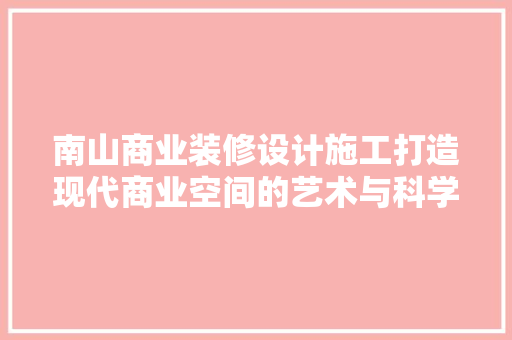 南山商业装修设计施工打造现代商业空间的艺术与科学