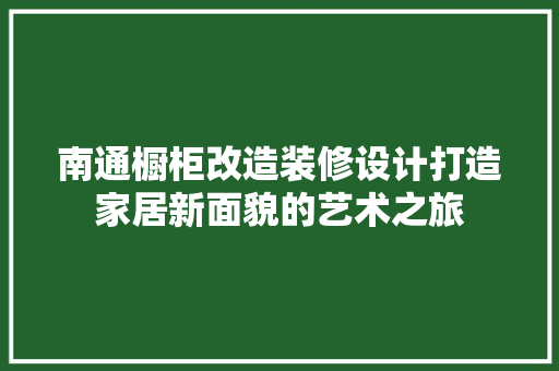 南通橱柜改造装修设计打造家居新面貌的艺术之旅