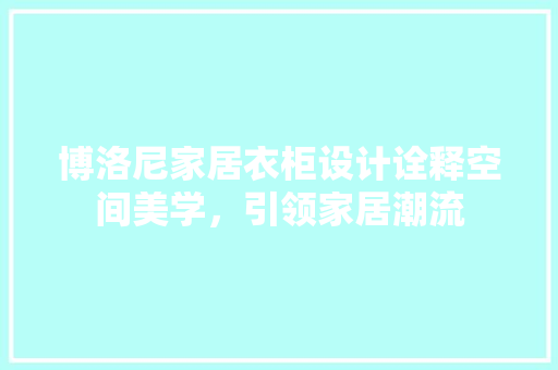 博洛尼家居衣柜设计诠释空间美学，引领家居潮流