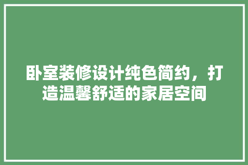 卧室装修设计纯色简约，打造温馨舒适的家居空间