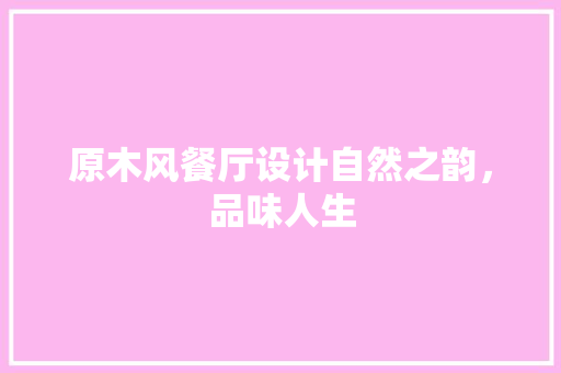 原木风餐厅设计自然之韵，品味人生