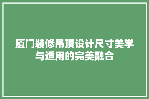 厦门装修吊顶设计尺寸美学与适用的完美融合
