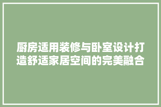 厨房适用装修与卧室设计打造舒适家居空间的完美融合
