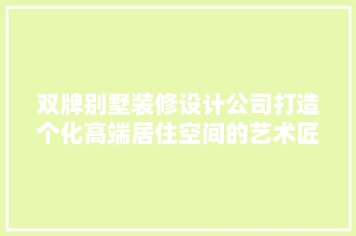 双牌别墅装修设计公司打造个化高端居住空间的艺术匠心
