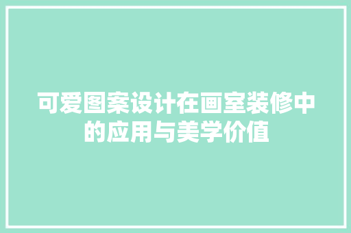 可爱图案设计在画室装修中的应用与美学价值