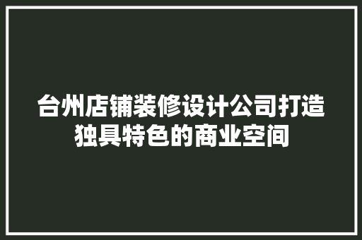 台州店铺装修设计公司打造独具特色的商业空间