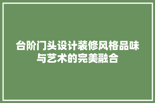 台阶门头设计装修风格品味与艺术的完美融合
