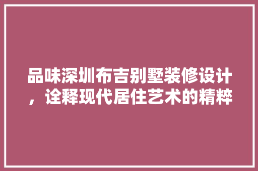 品味深圳布吉别墅装修设计，诠释现代居住艺术的精粹