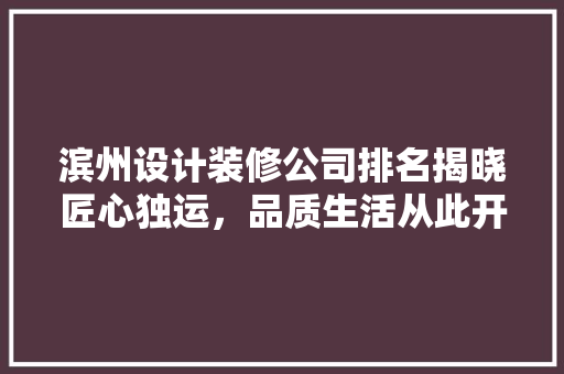 滨州设计装修公司排名揭晓匠心独运，品质生活从此开启