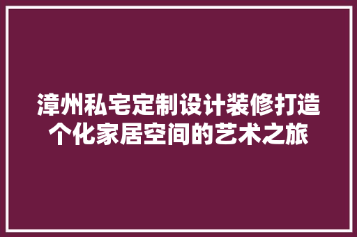 漳州私宅定制设计装修打造个化家居空间的艺术之旅