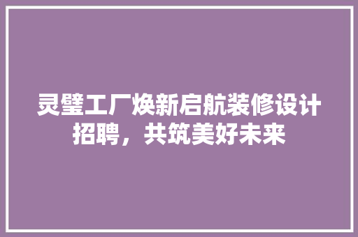 灵璧工厂焕新启航装修设计招聘，共筑美好未来