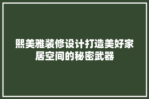 熙美雅装修设计打造美好家居空间的秘密武器 施工管理