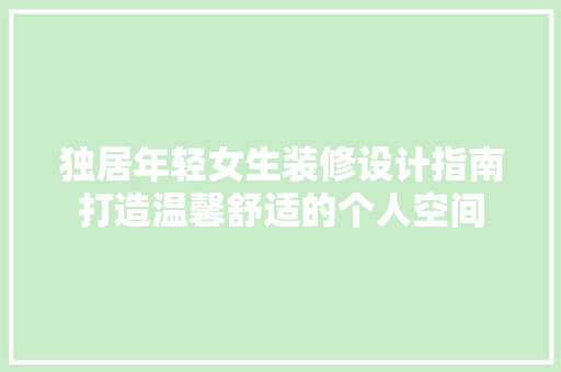 独居年轻女生装修设计指南打造温馨舒适的个人空间
