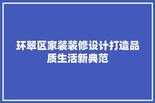 环翠区家装装修设计打造品质生活新典范
