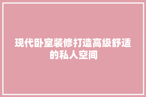 现代卧室装修打造高级舒适的私人空间