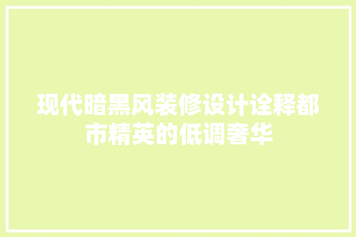 现代暗黑风装修设计诠释都市精英的低调奢华
