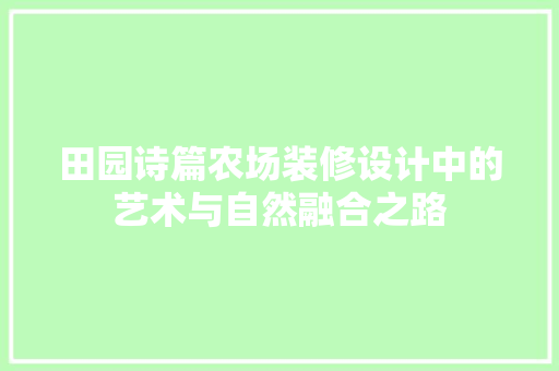 田园诗篇农场装修设计中的艺术与自然融合之路