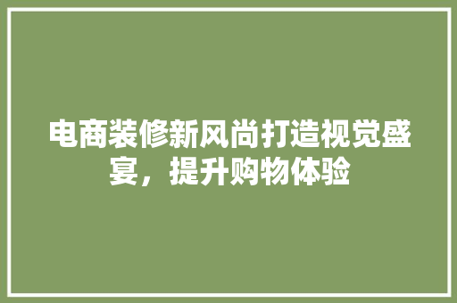 电商装修新风尚打造视觉盛宴，提升购物体验