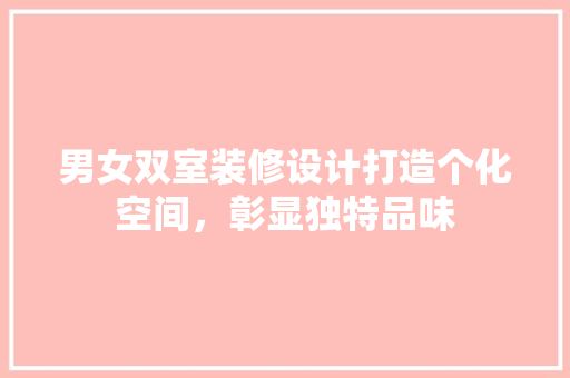 男女双室装修设计打造个化空间，彰显独特品味