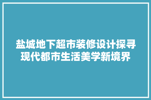 盐城地下超市装修设计探寻现代都市生活美学新境界