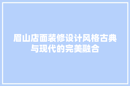 眉山店面装修设计风格古典与现代的完美融合