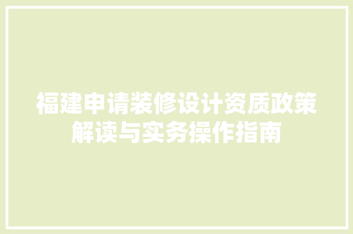 福建申请装修设计资质政策解读与实务操作指南