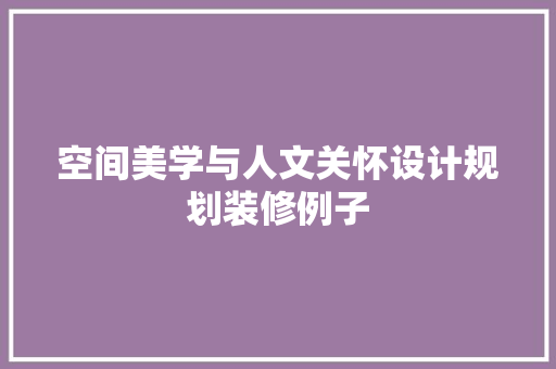 空间美学与人文关怀设计规划装修例子