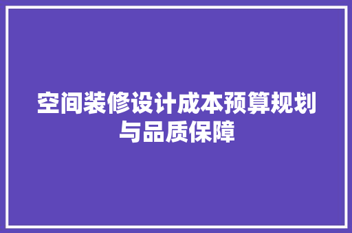 空间装修设计成本预算规划与品质保障