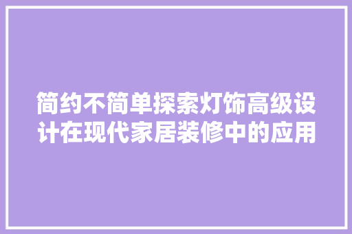 简约不简单探索灯饰高级设计在现代家居装修中的应用