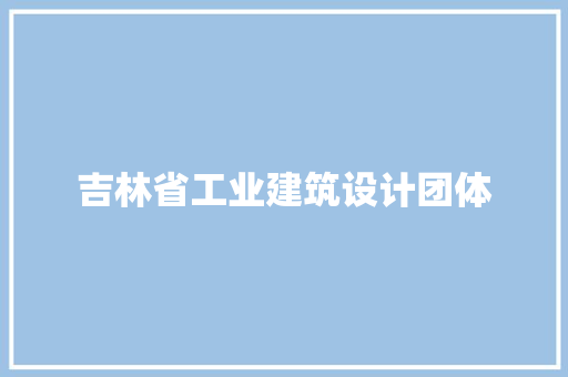 吉林省工业建筑设计团体