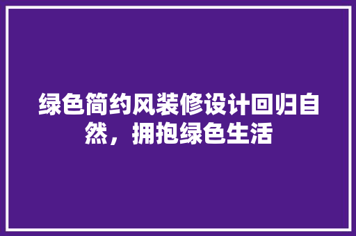 绿色简约风装修设计回归自然，拥抱绿色生活 常见问题