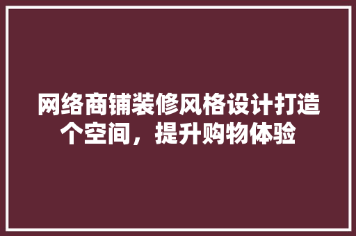 网络商铺装修风格设计打造个空间，提升购物体验