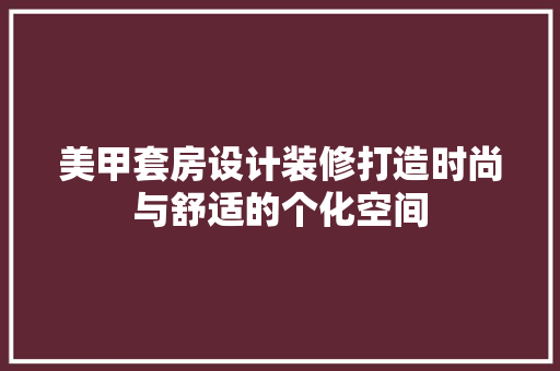 美甲套房设计装修打造时尚与舒适的个化空间