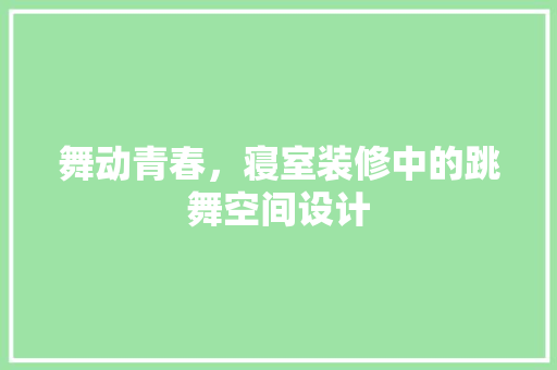 舞动青春，寝室装修中的跳舞空间设计