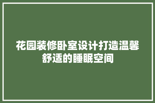 花园装修卧室设计打造温馨舒适的睡眠空间