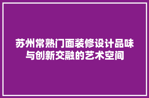 苏州常熟门面装修设计品味与创新交融的艺术空间
