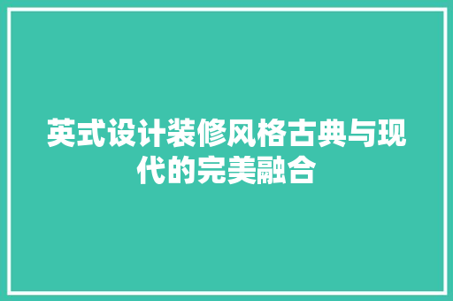 英式设计装修风格古典与现代的完美融合