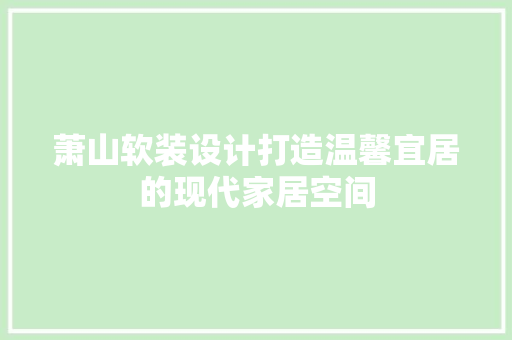 萧山软装设计打造温馨宜居的现代家居空间
