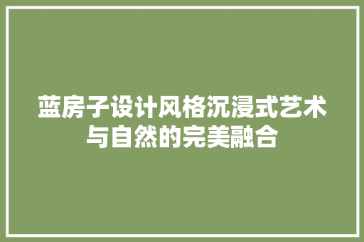 蓝房子设计风格沉浸式艺术与自然的完美融合