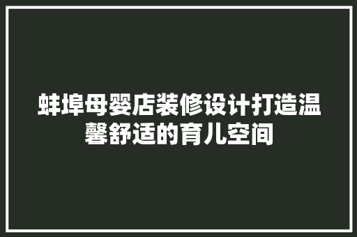 蚌埠母婴店装修设计打造温馨舒适的育儿空间