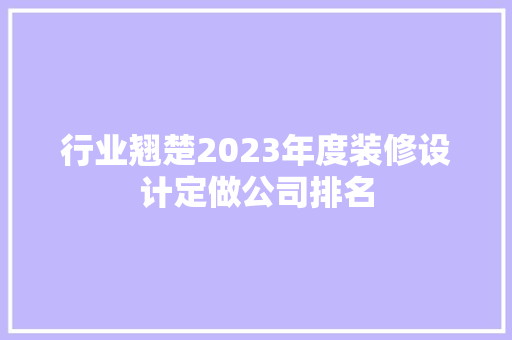 行业翘楚2023年度装修设计定做公司排名